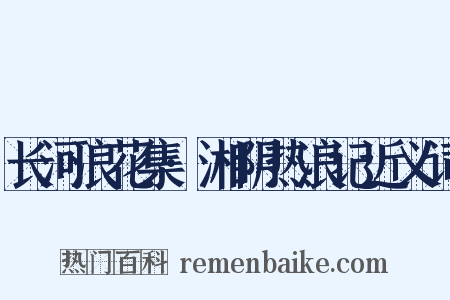 长河浪花集·湘阴热浪记近义词是什么意思的图片